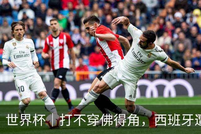 世界杯｜打不穿佛得角，西班牙遭遇“系统局”?