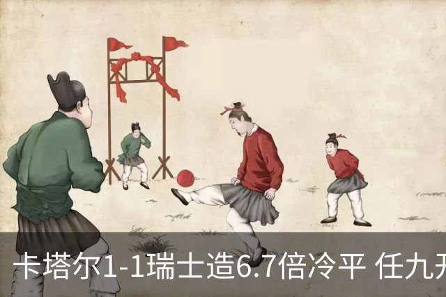 卡塔尔1-1瑞士造6.7倍冷平 任九开53注25.3万元
