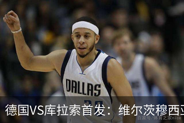 德国VS库拉索首发：维尔茨穆西亚拉配萨内 诺伊尔首发