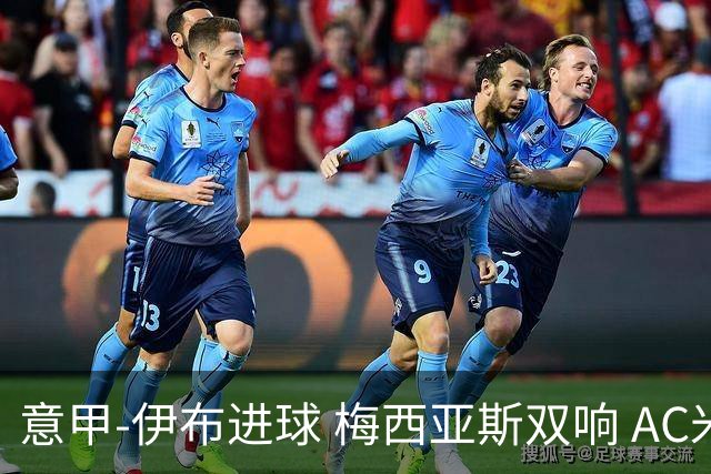 意甲-伊布进球 梅西亚斯双响 AC米兰3-0终结连败