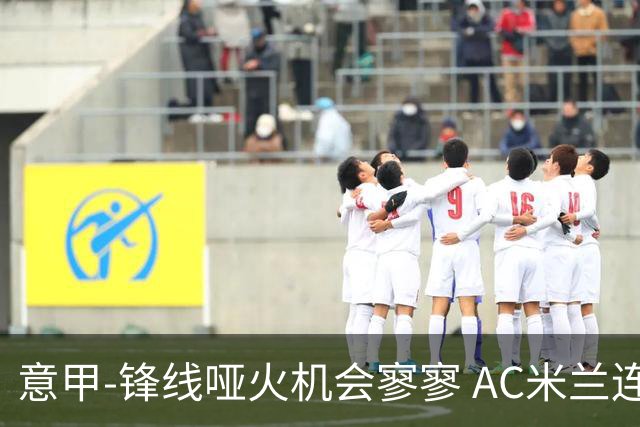 意甲-锋线哑火机会寥寥 AC米兰连平暂以2分领跑